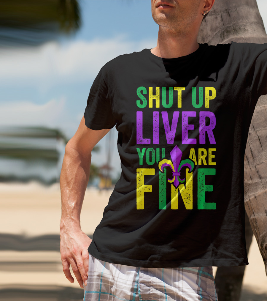 Shut Up Liver You Are Fine Funny Mardi Gras Parade T-Shirt