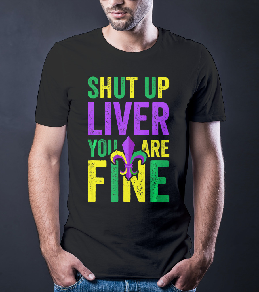 Shut Up Liver You Are Fine Funny Mardi Gras Parade T-Shirt