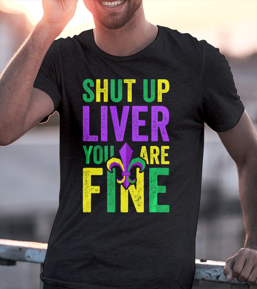 Shut Up Liver You Are Fine Funny Mardi Gras Parade T-Shirt