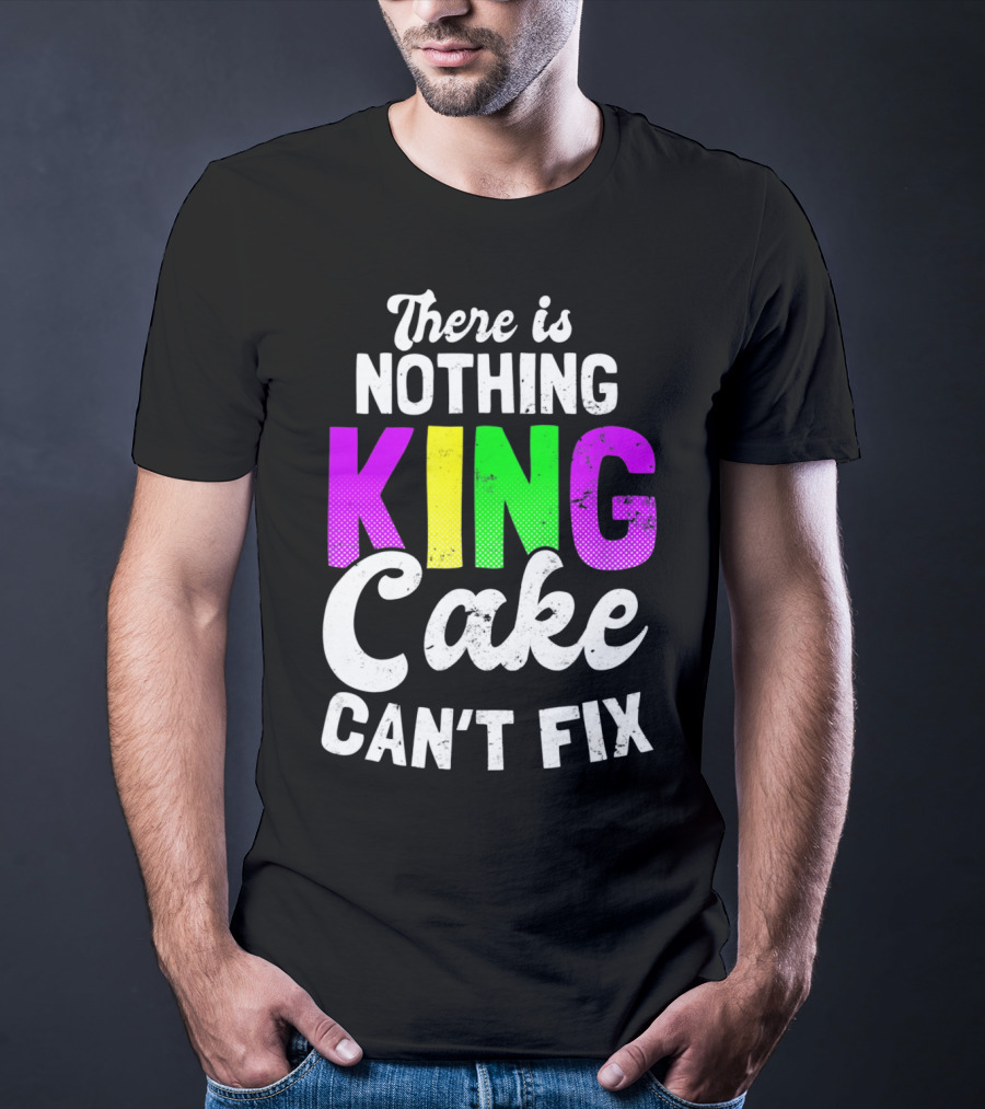 There Is Nothing King Cake Can't Fix T-Shirt