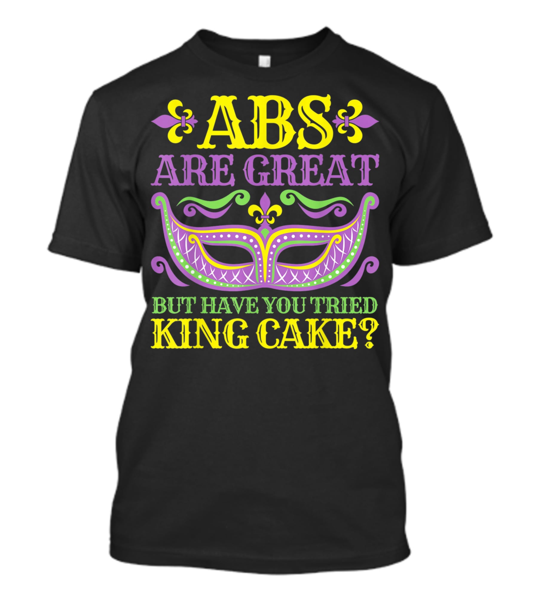 ABS Are Great But Have You Tried King Cake Mardi Gras Mask Fleur-de-Lis T-Shirt