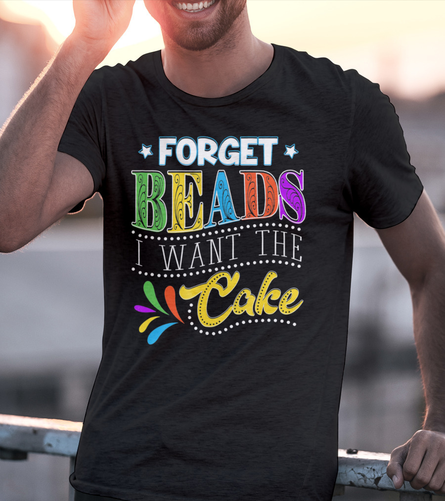 Forget Beads I Want The Cake T-Shirt