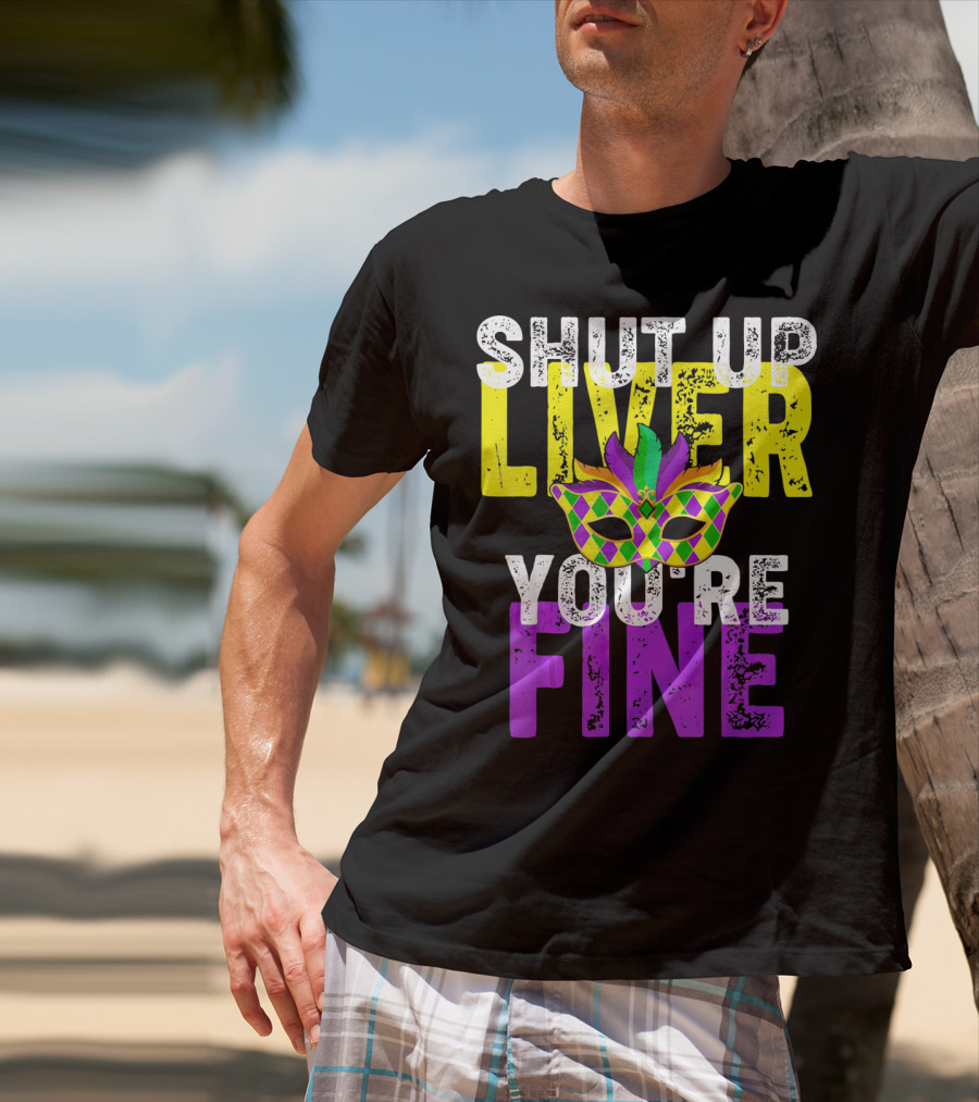 Shut Up Liver You Are Fine Funny Drinkin Mardi Gras Mask T-Shirt