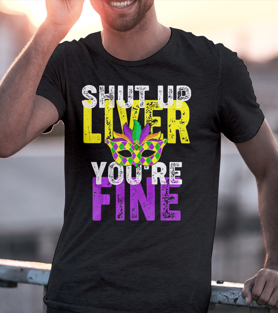 Shut Up Liver You Are Fine Funny Drinkin Mardi Gras Mask T-Shirt