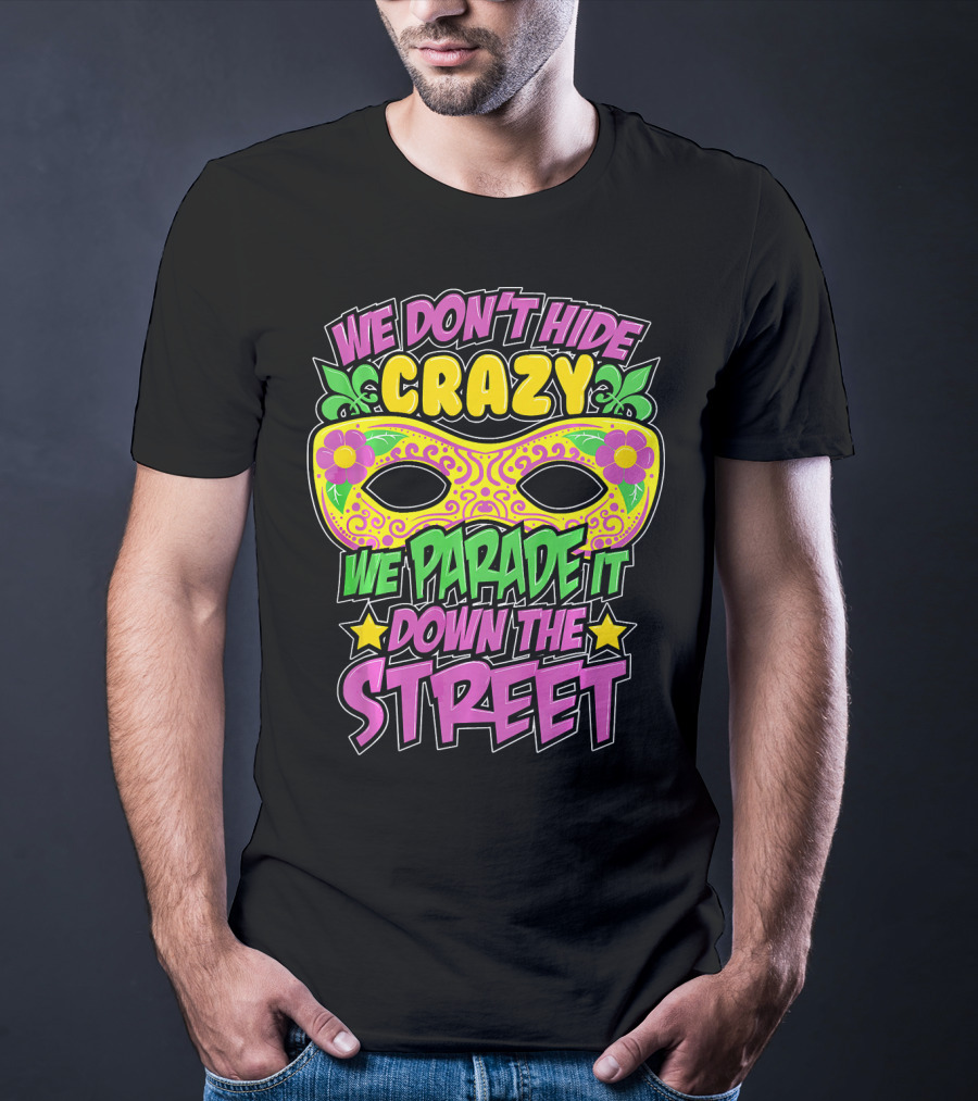 We Don't Hide Crazy We Parade It Down The Street Mardi Gras Mask T-Shirt