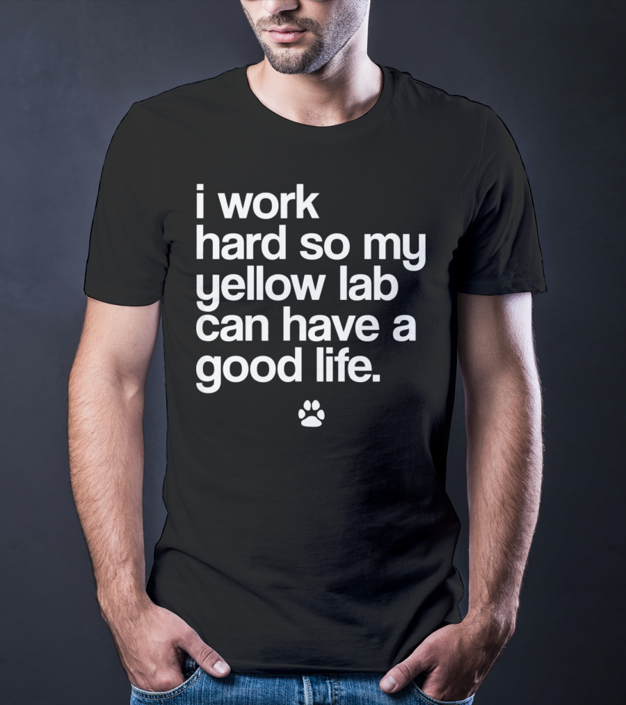 I Work Hard So My Yellow Lab Can Have A Good Life Spoiled Yellow Lab Labrador Retriever T-Shirt