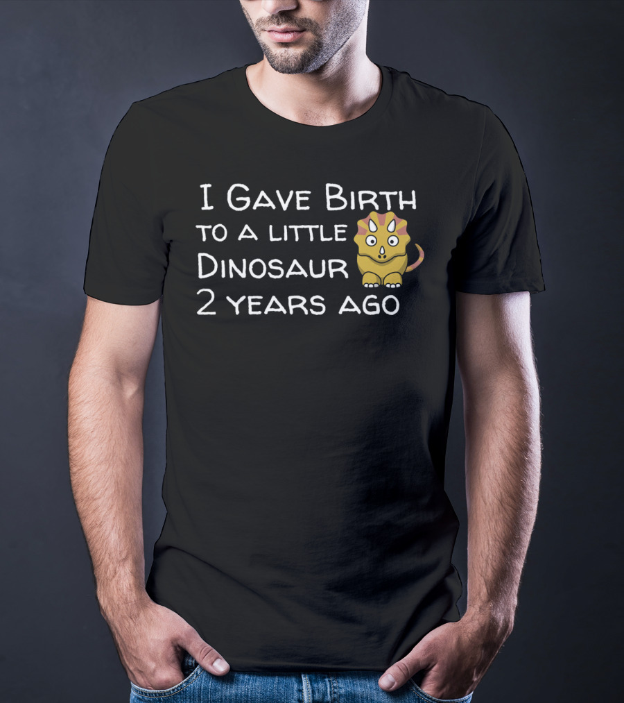 I Gave Birth To A Little Dinosaur 2 Years Ago T-Shirt