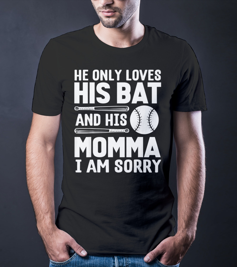 He Only Loves His Bat And His Momma I Am Sorry T-Shirt