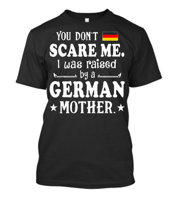 You Don't Scare Me I Was Raised By A German Mother Flag T-Shirt