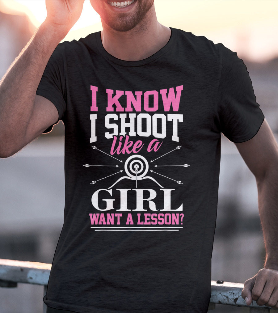 I Know I Shoot Like A Girl Want A Lesson? T-Shirt