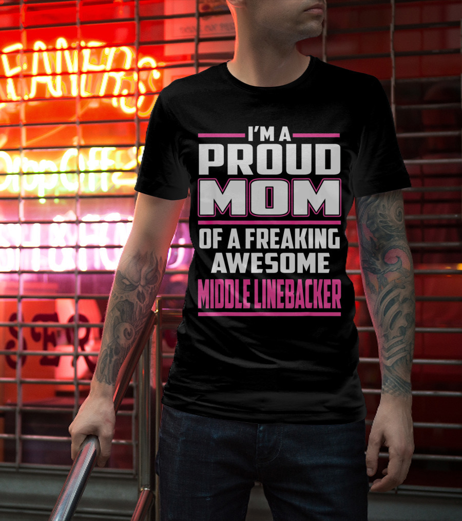 I'm A Proud Mom Of A Freaking Awesome Middle Linebacker T-Shirt