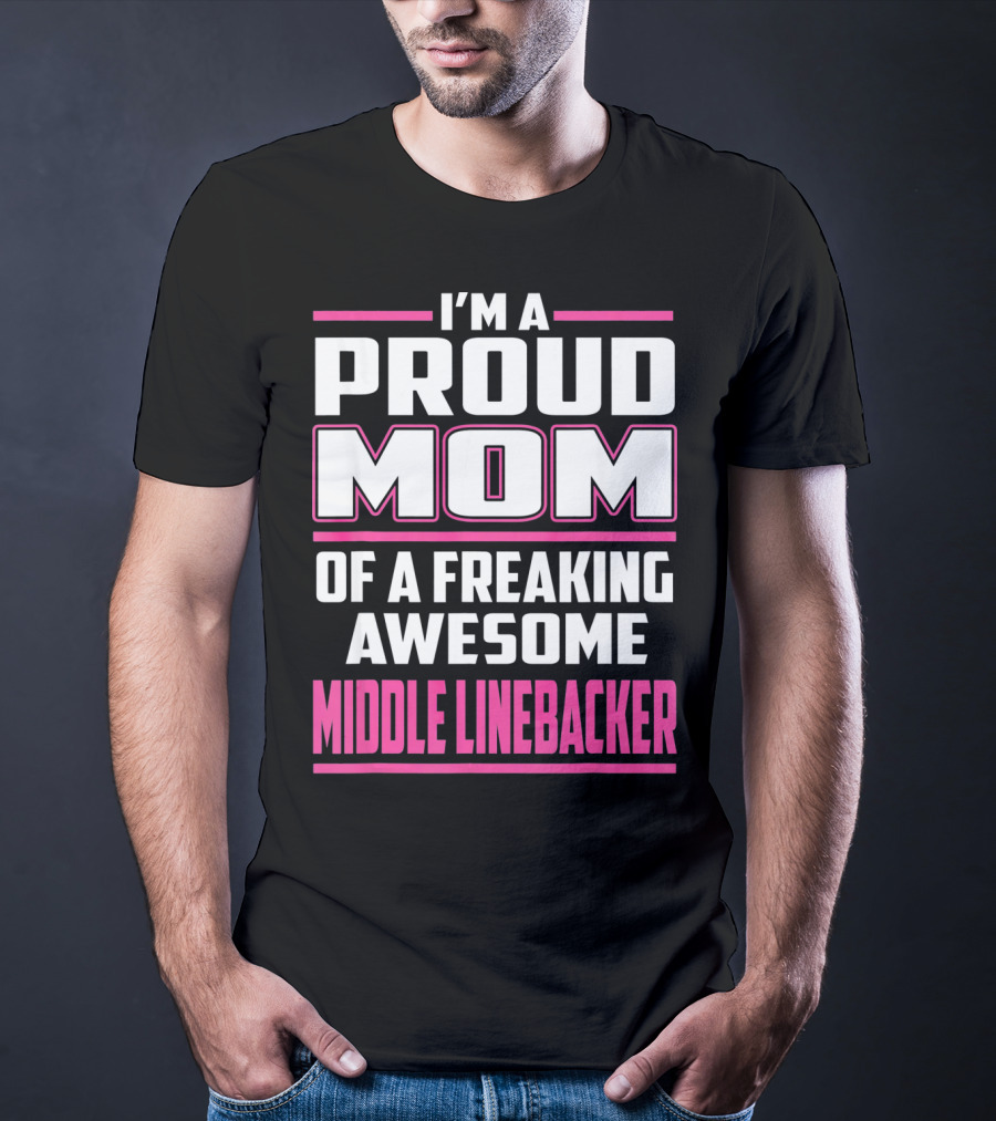 I'm A Proud Mom Of A Freaking Awesome Middle Linebacker T-Shirt