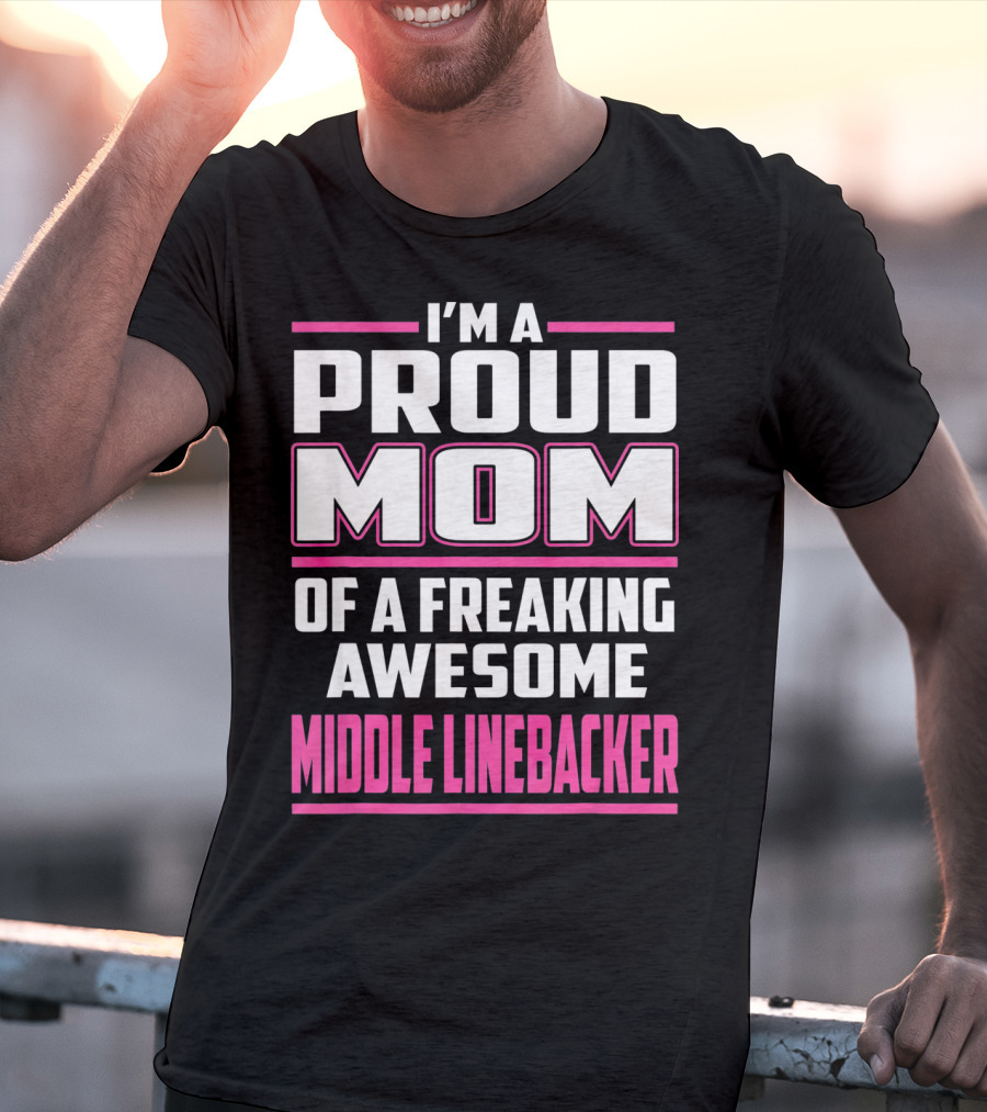 I'm A Proud Mom Of A Freaking Awesome Middle Linebacker T-Shirt