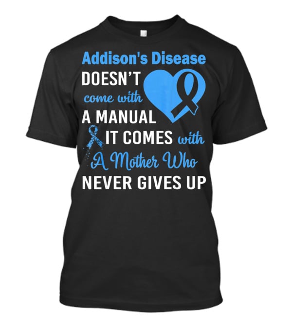 Addison's Disease Doesn't Come With A Manual It Comes With A Mother Who Never Gives Up T-Shirt