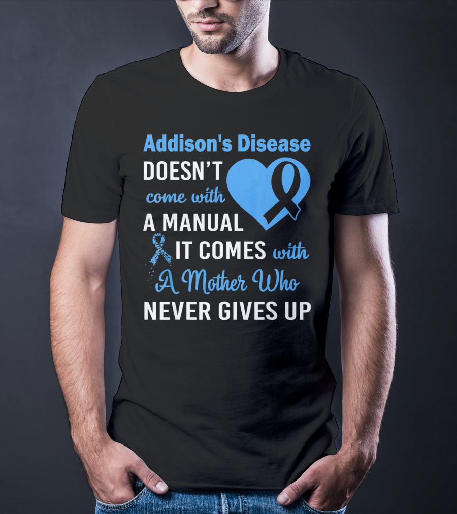 Addison's Disease Doesn't Come With A Manual It Comes With A Mother Who Never Gives Up T-Shirt