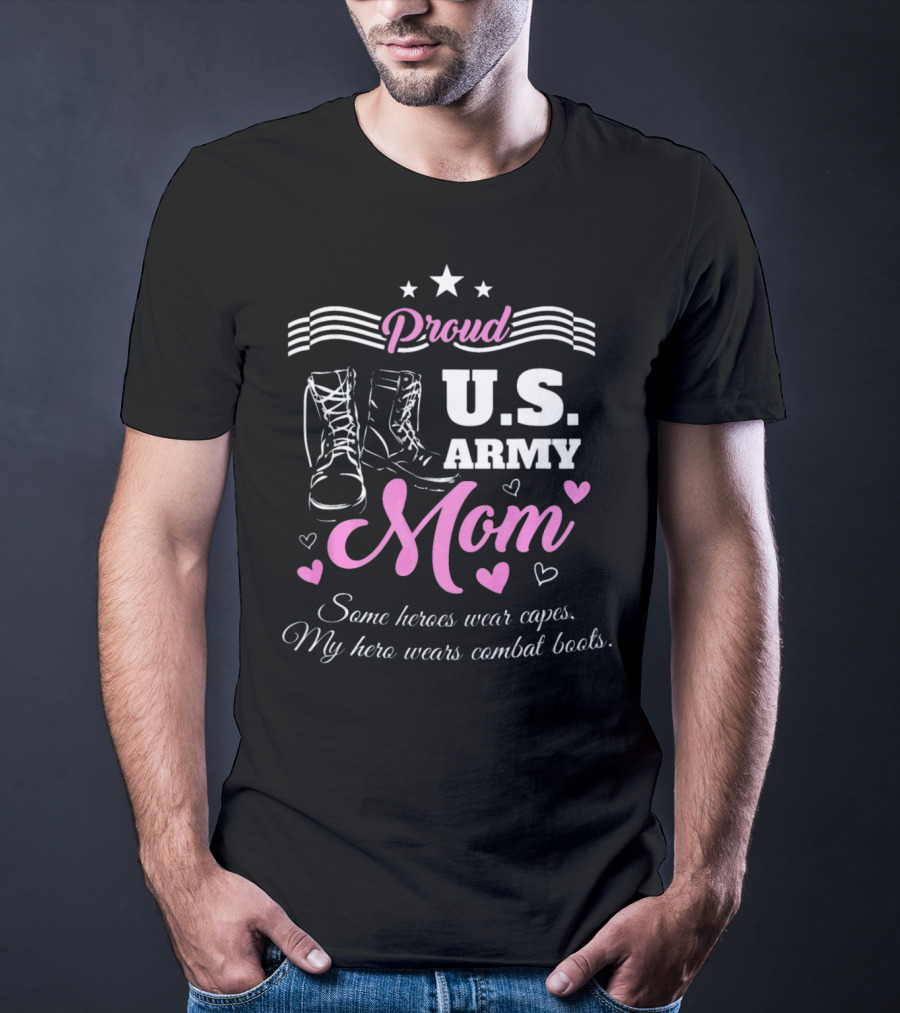 Proud US Army Mom Some Heroes Wear Capes My Hero Wears Combat Boots T-Shirt