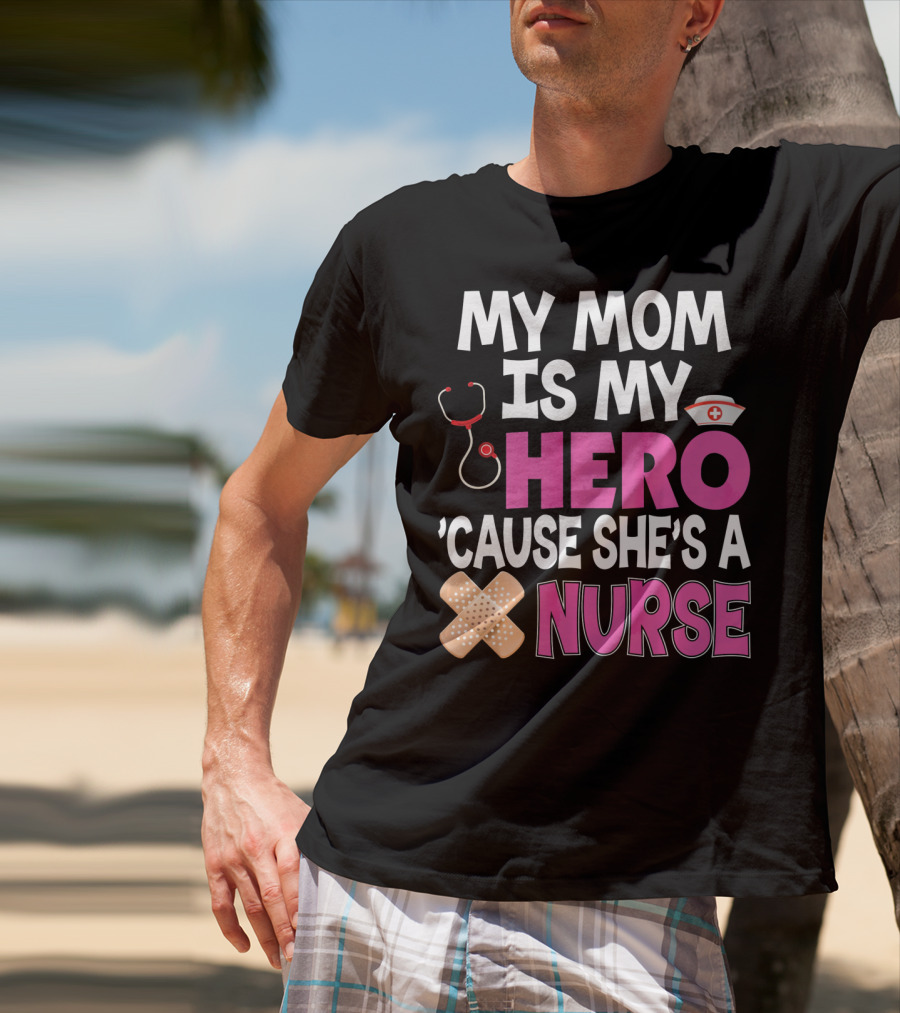 My Mom Is My Hero 'Cause She's A Nurse Stethoscope Nurse Hat Bandages T-Shirt