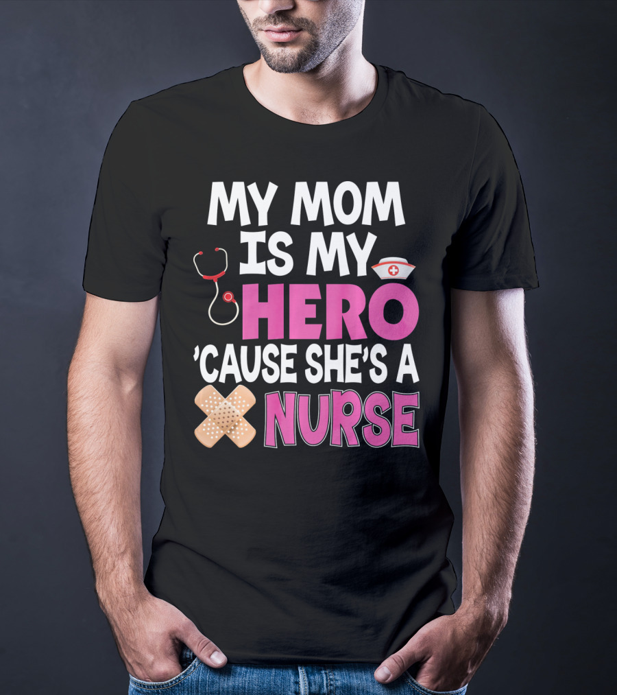 My Mom Is My Hero 'Cause She's A Nurse Stethoscope Nurse Hat Bandages T-Shirt
