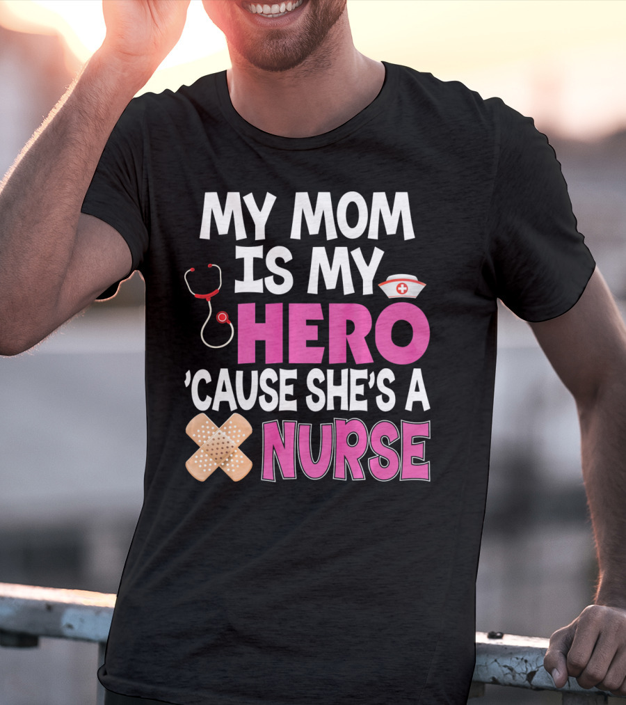 My Mom Is My Hero 'Cause She's A Nurse Stethoscope Nurse Hat Bandages T-Shirt