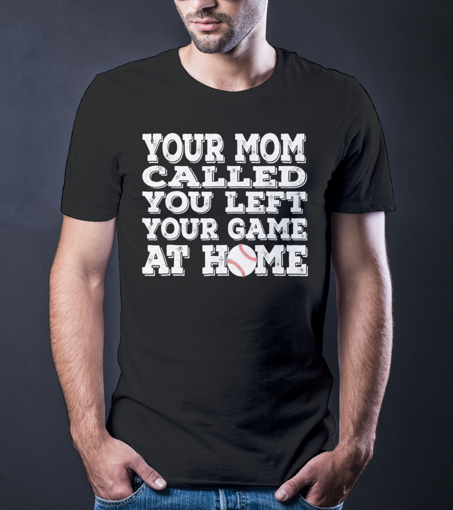 Your Mom Called You Left Your Game At Home Baseball T-Shirt