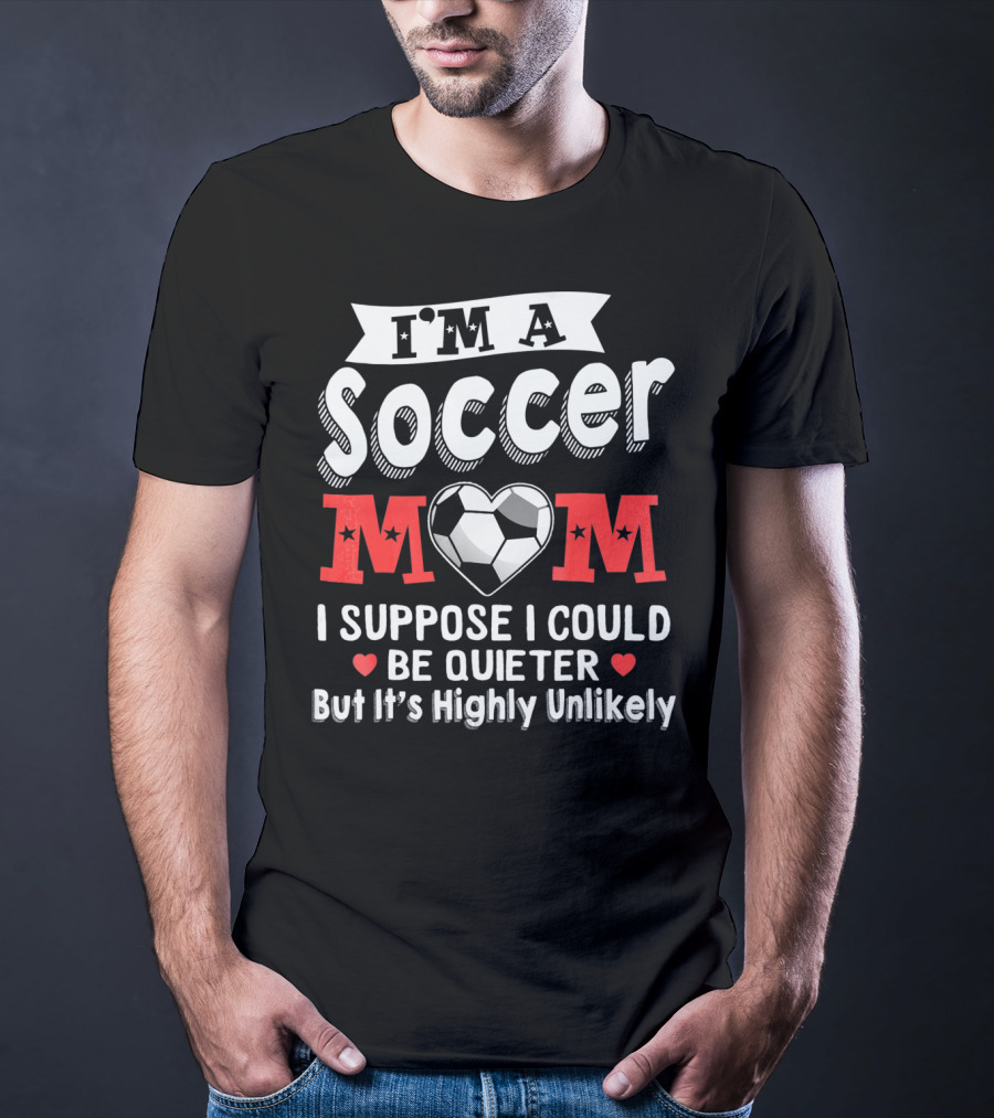 I'm A Soccer Mom I Suppose I Could Be Quieter But It's Highly Unlikely T-Shirt