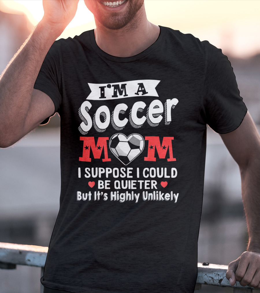 I'm A Soccer Mom I Suppose I Could Be Quieter But It's Highly Unlikely T-Shirt