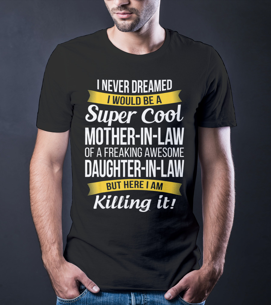 I Never Dreamed I Would Be A Super Cool Mother-in-Law Of A Freaking Awesome Daughter-in-Law But Here I Am Killing It T-Shirt