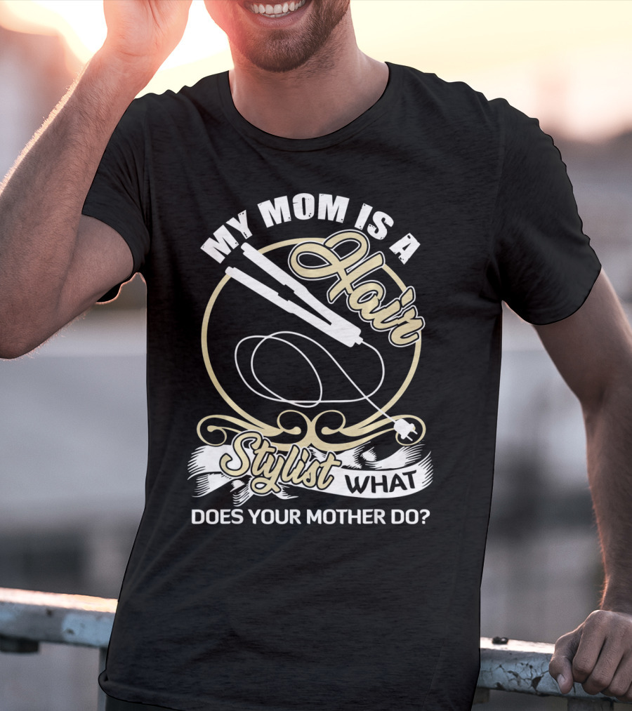 My Mom Is A Hair Stylist What Does Your Mother Do? T-Shirt