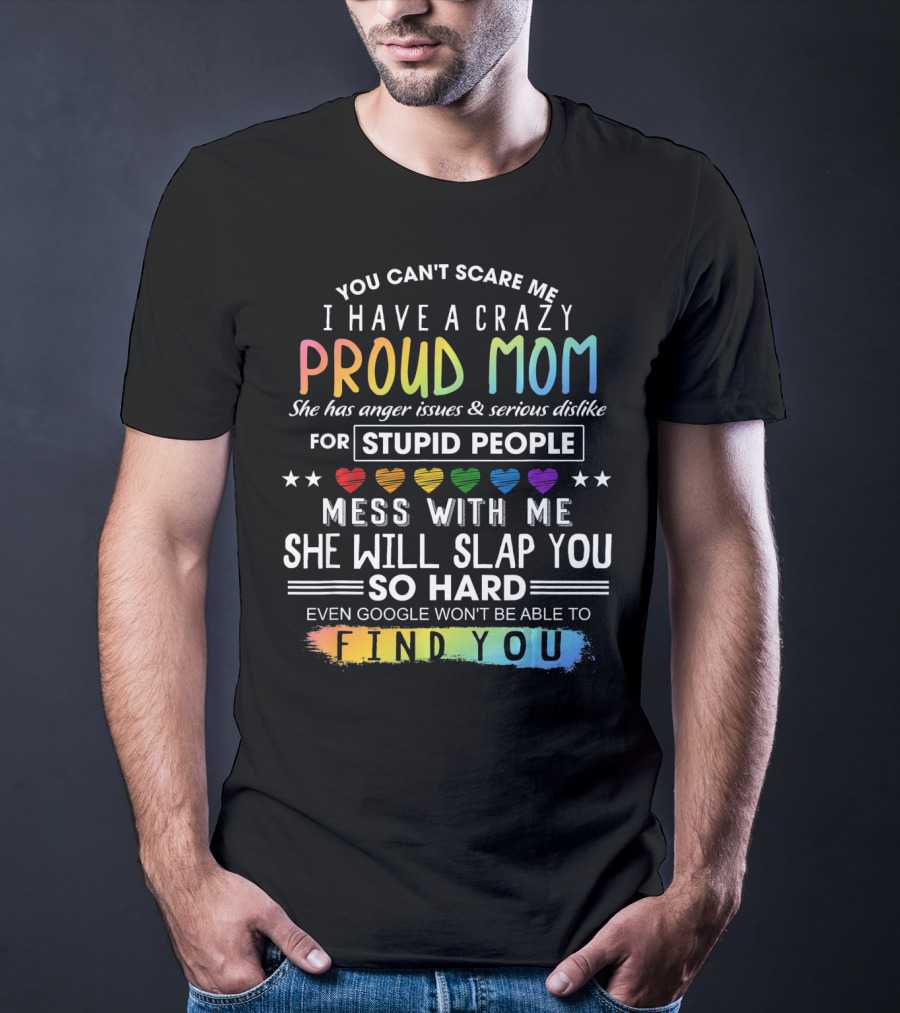 You Can't Scare Me I Have A Crazy Proud Mom Anger Issues Stupid People Mess With Me She Will Slap You Find You T-Shirt