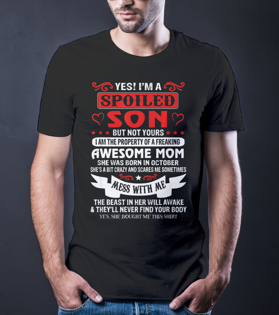 YES I'M A SPOILED SON BUT NOT YOURS AWESOME MOM SHE WAS BORN IN OCTOBER MESS WITH ME THE BEAST IN HER WILL AWAKE AND THEY'LL NEVER FIND YOUR BODY T-Shirt