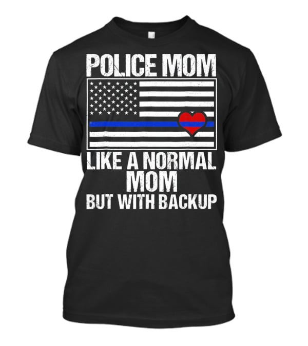 Police Mom Like A Normal Mom But With Backup Blue Line Flag Heart T-Shirt