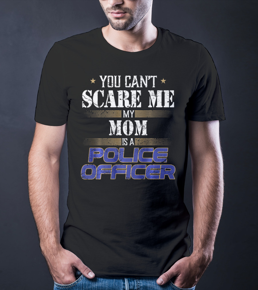 YOU CAN'T SCARE ME MY MOM IS A POLICE OFFICER T-Shirt