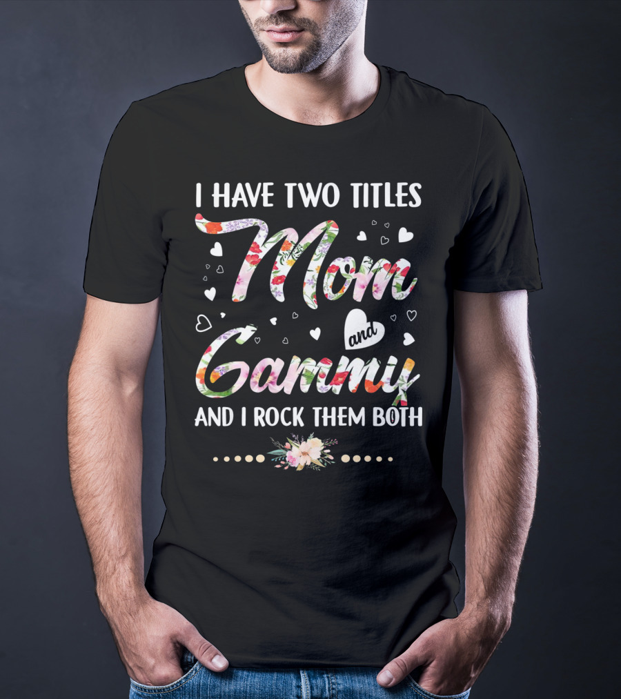 I Have Two Titles Mom And Gammy And I Rock Them Both Floral Heart T-Shirt