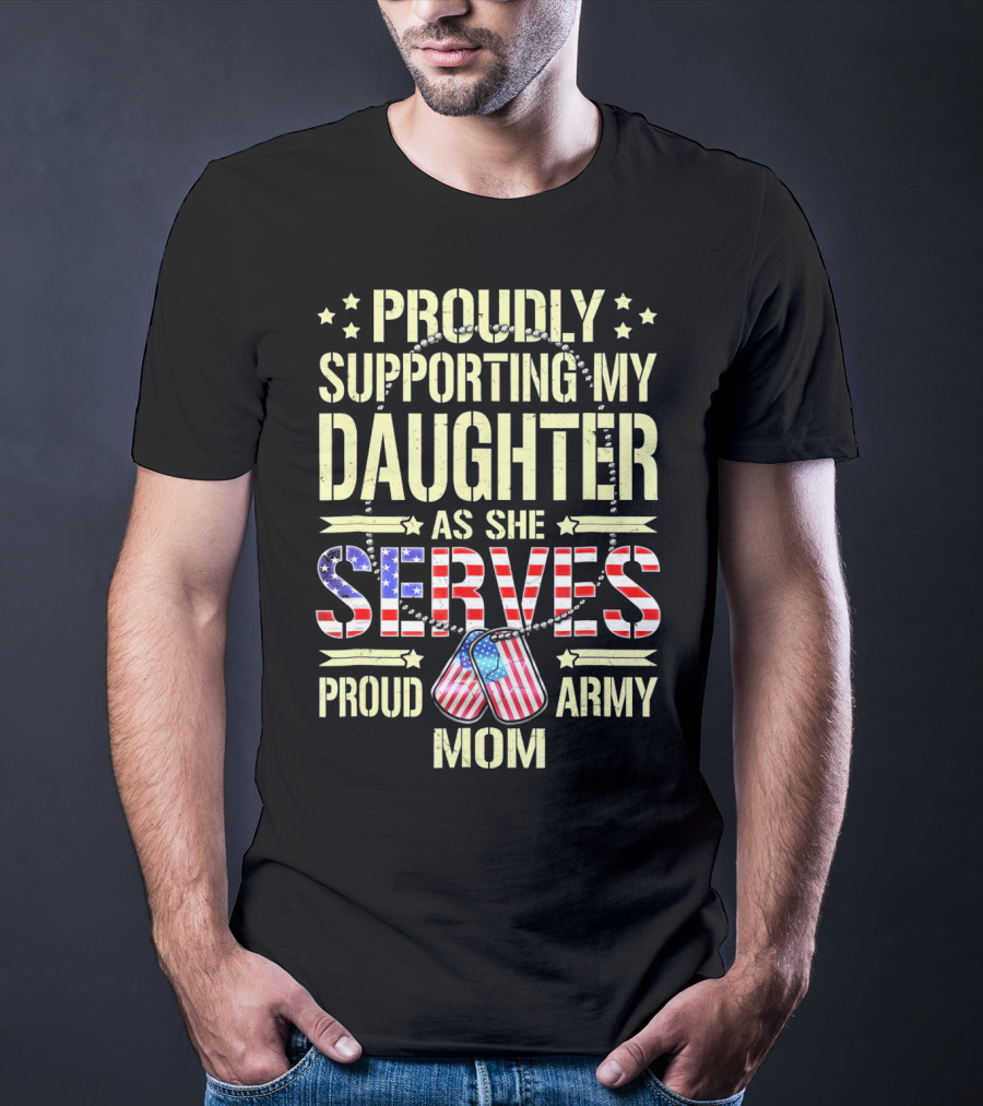 Proudly Supporting My Daughter As She Serves Proud Army Mom T-Shirt