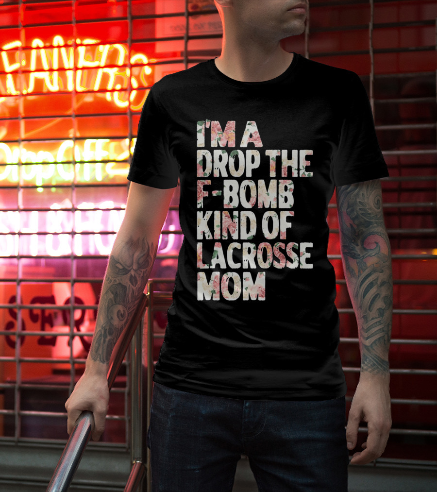 I'm A Drop The F-Bomb Kind Of Lacrosse Mom T-Shirt