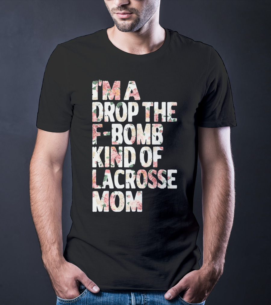 I'm A Drop The F-Bomb Kind Of Lacrosse Mom T-Shirt