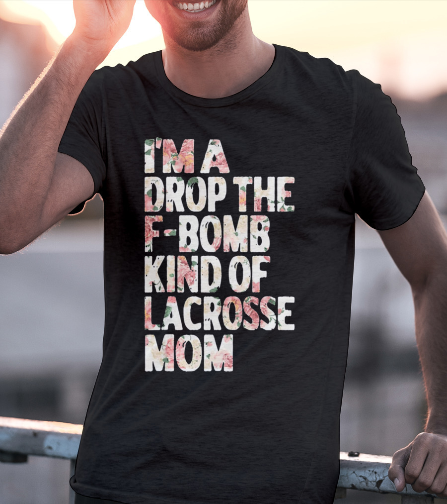I'm A Drop The F-Bomb Kind Of Lacrosse Mom T-Shirt