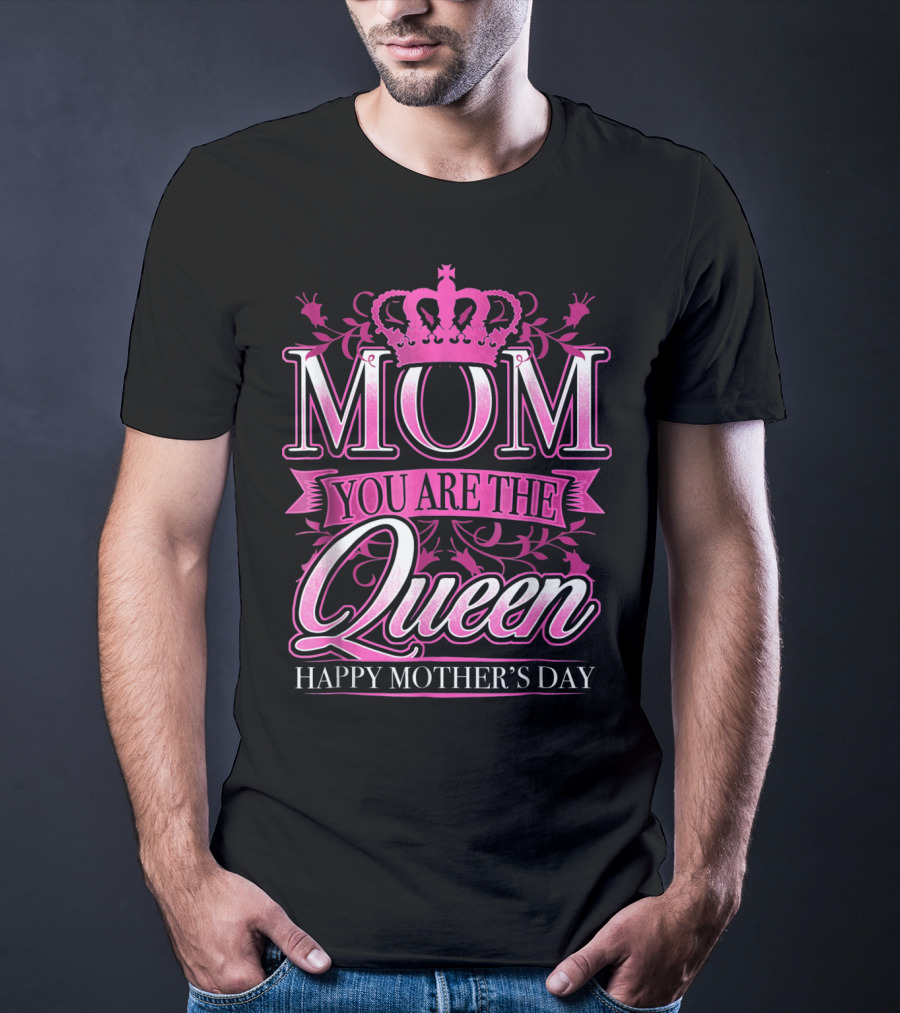 Mom You Are The Queen Happy Mother's Day T-Shirt