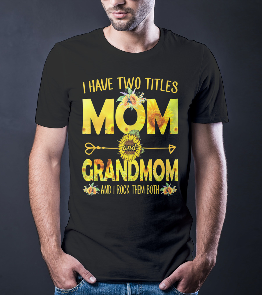 I Have Two Titles Mom And Grandmom And I Rock Them Both Sunflower Floral T-Shirt