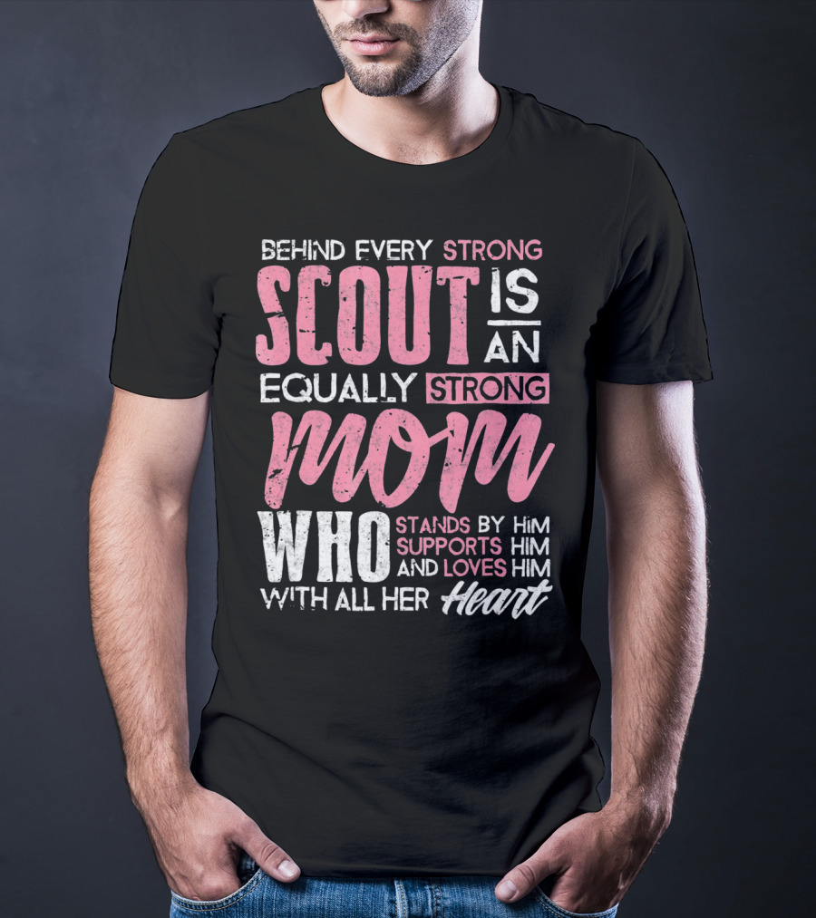 Behind Every Strong Scout Is An Equally Strong Mom Who Stands By Him Supports Him And Loves Him With All Her Heart T-Shirt