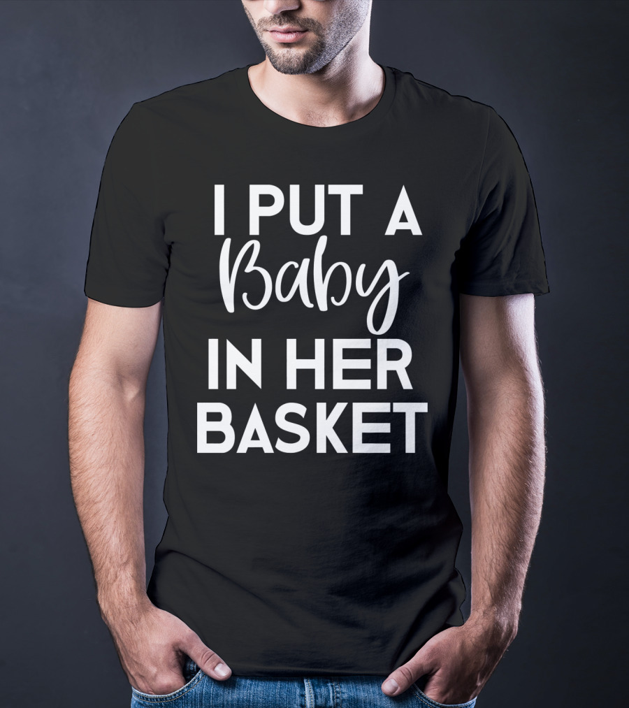 Easter Pregnancy Announcement Dad I Put A Baby In Her Basket T-Shirt