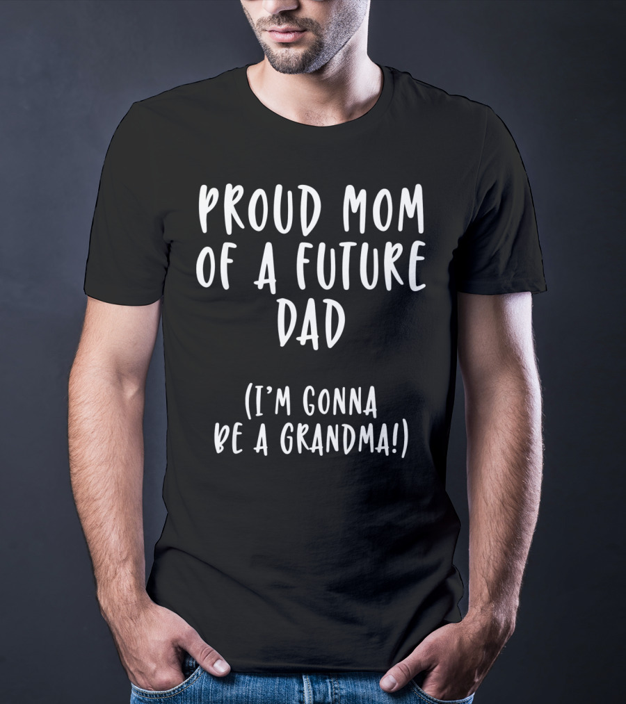 Proud Mom Of A Future Dad I'm Gonna Be A Grandma T-Shirt