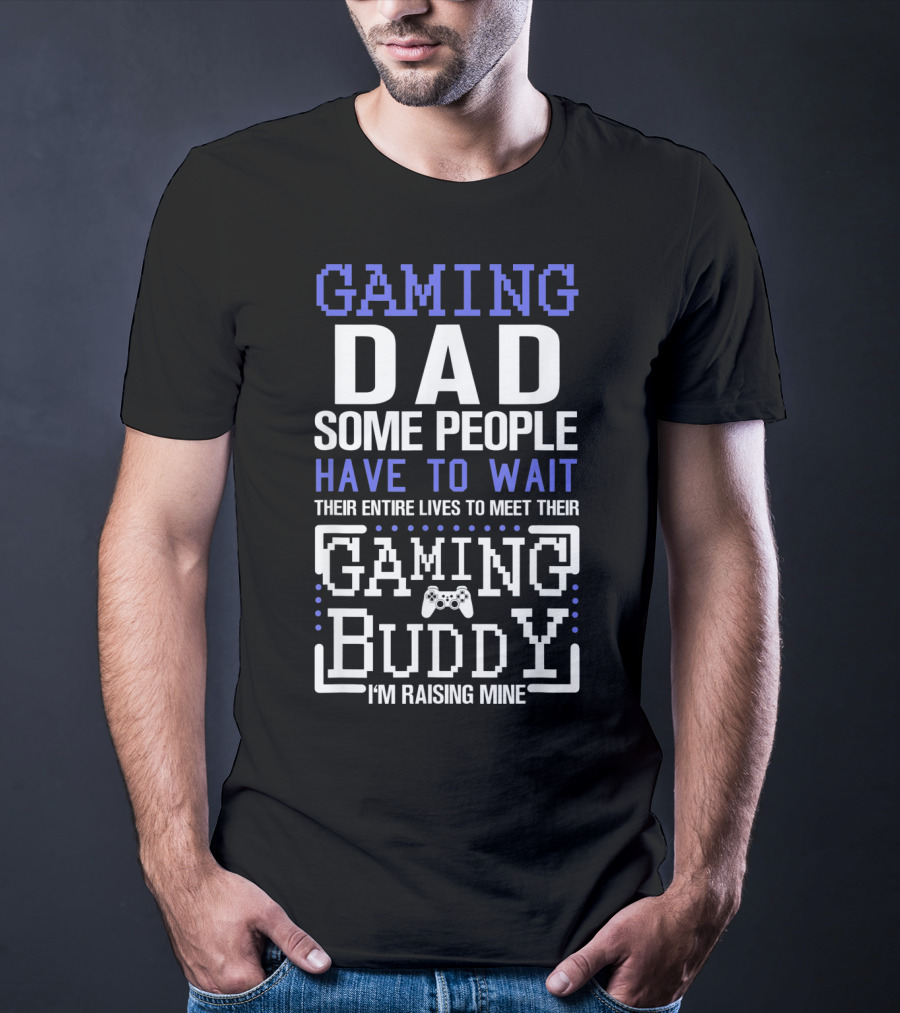GAMING DAD SOME PEOPLE HAVE TO WAIT THEIR ENTIRE LIVES TO MEET THEIR GAMING BUDDY I'M RAISING MINE T-Shirt