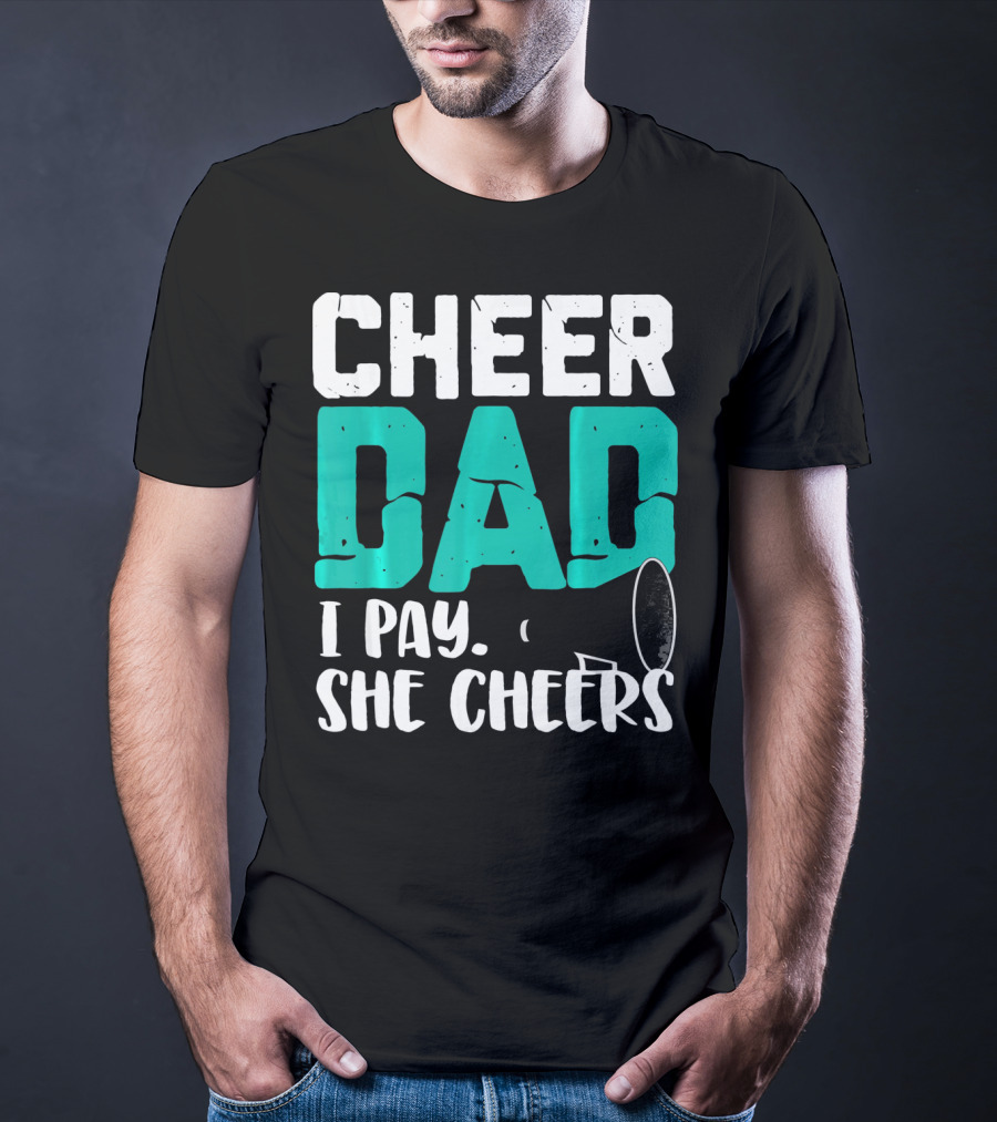 Cheer Dad I Pay She Cheers T-Shirt
