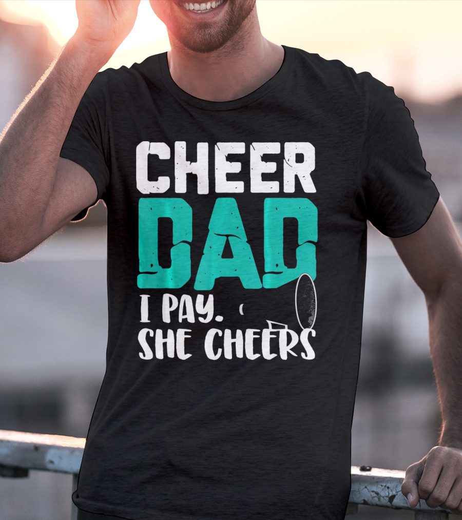 Cheer Dad I Pay She Cheers T-Shirt
