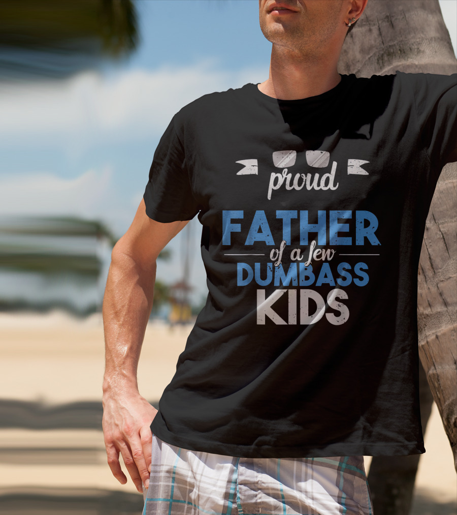 Proud Father Of A Few Dumbass Kids Dad T-Shirt