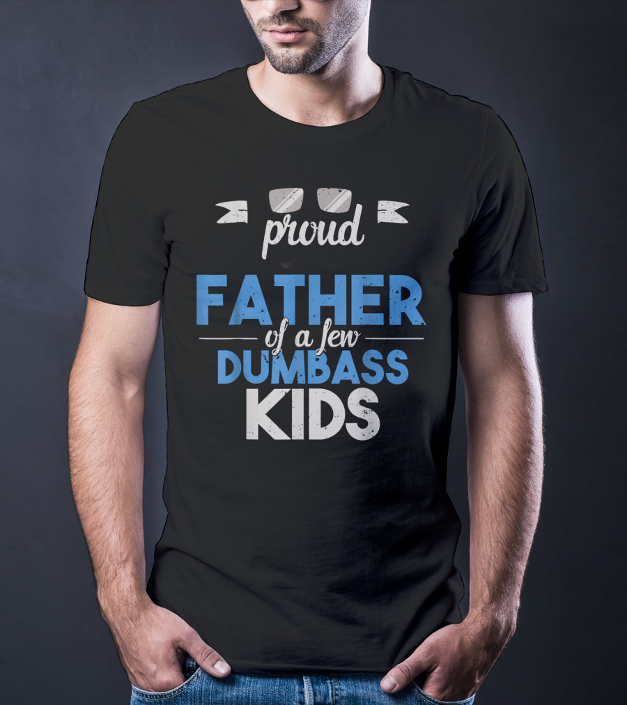 Proud Father Of A Few Dumbass Kids Dad T-Shirt