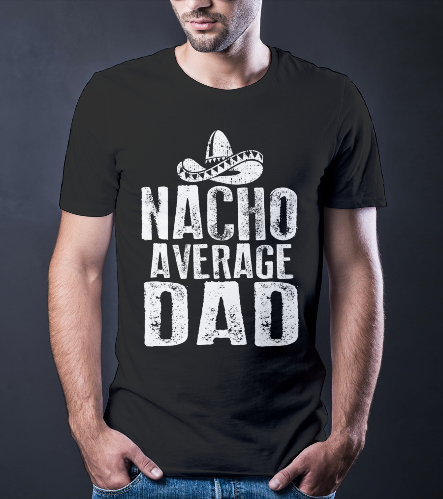Nacho Average Dad Sombrero Mexican Fiesta Humor T-Shirt