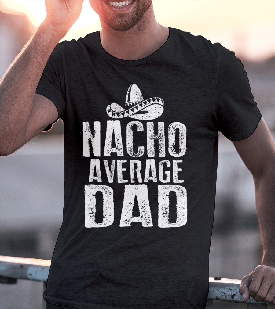 Nacho Average Dad Sombrero Mexican Fiesta Humor T-Shirt