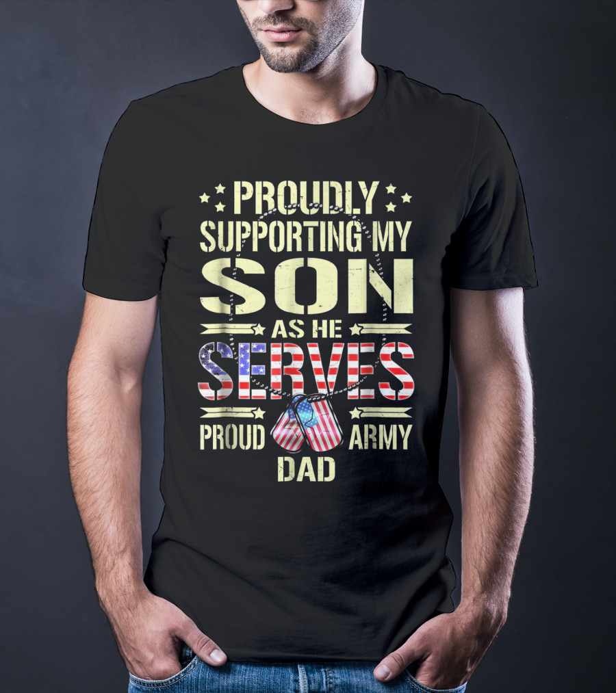 Proudly Supporting My Son As He Serves Proud Army Dad T-Shirt